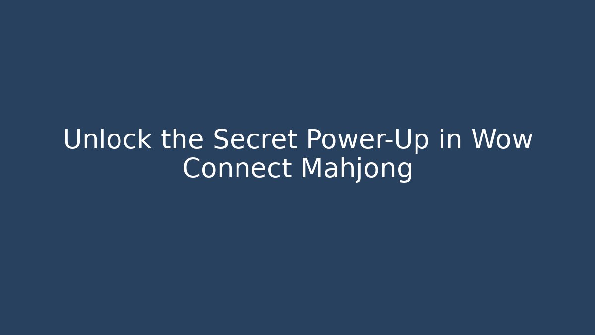 Unlock the Secret Power-Up in Wow Connect Mahjong