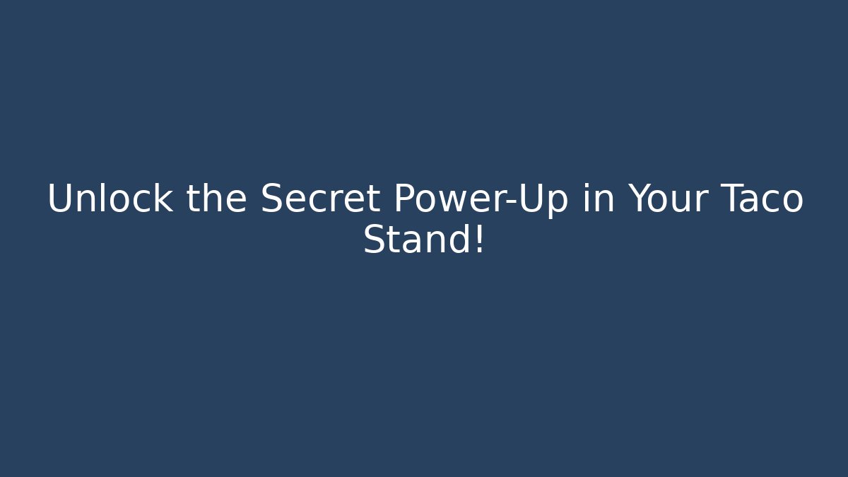 Unlock the Secret Power-Up in Your Taco Stand!