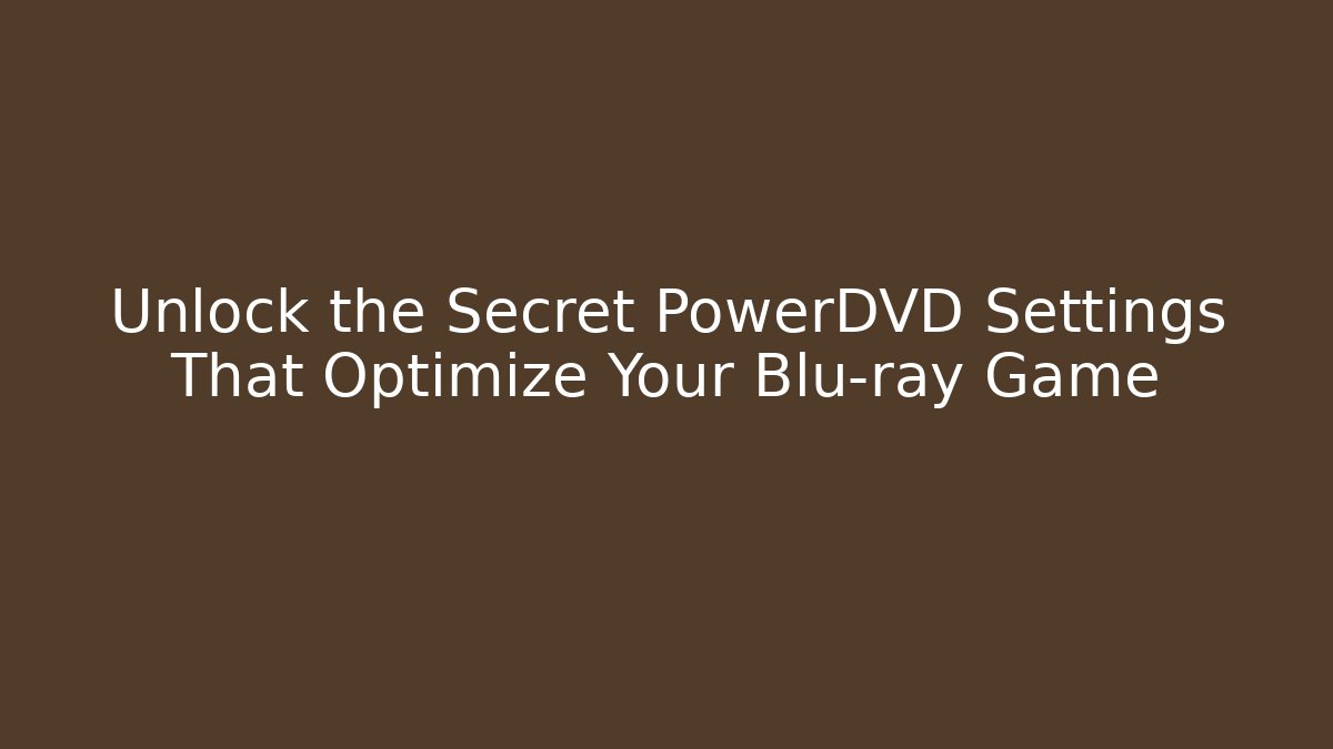Unlock the Secret PowerDVD Settings That Optimize Your Blu-ray Game - Critter Realm
