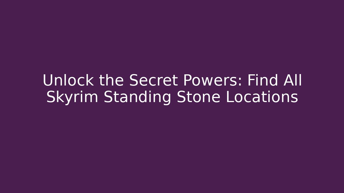 Unlock the Secret Powers: Find All Skyrim Standing Stone Locations