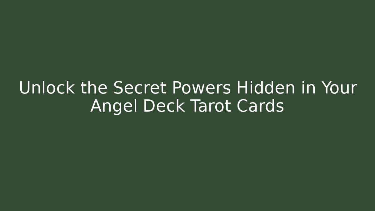 Unlock the Secret Powers Hidden in Your Angel Deck Tarot Cards