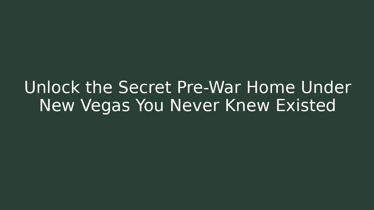 Unlock the Secret Pre-War Home Under New Vegas You Never Knew Existed