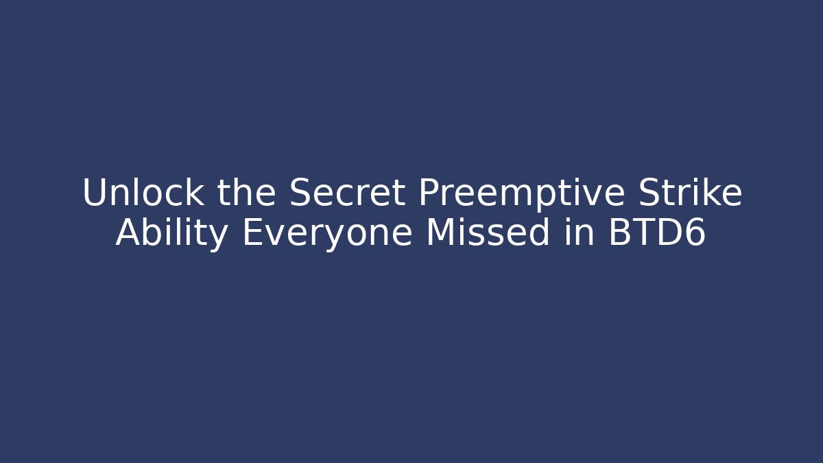 Unlock the Secret Preemptive Strike Ability Everyone Missed in BTD6
