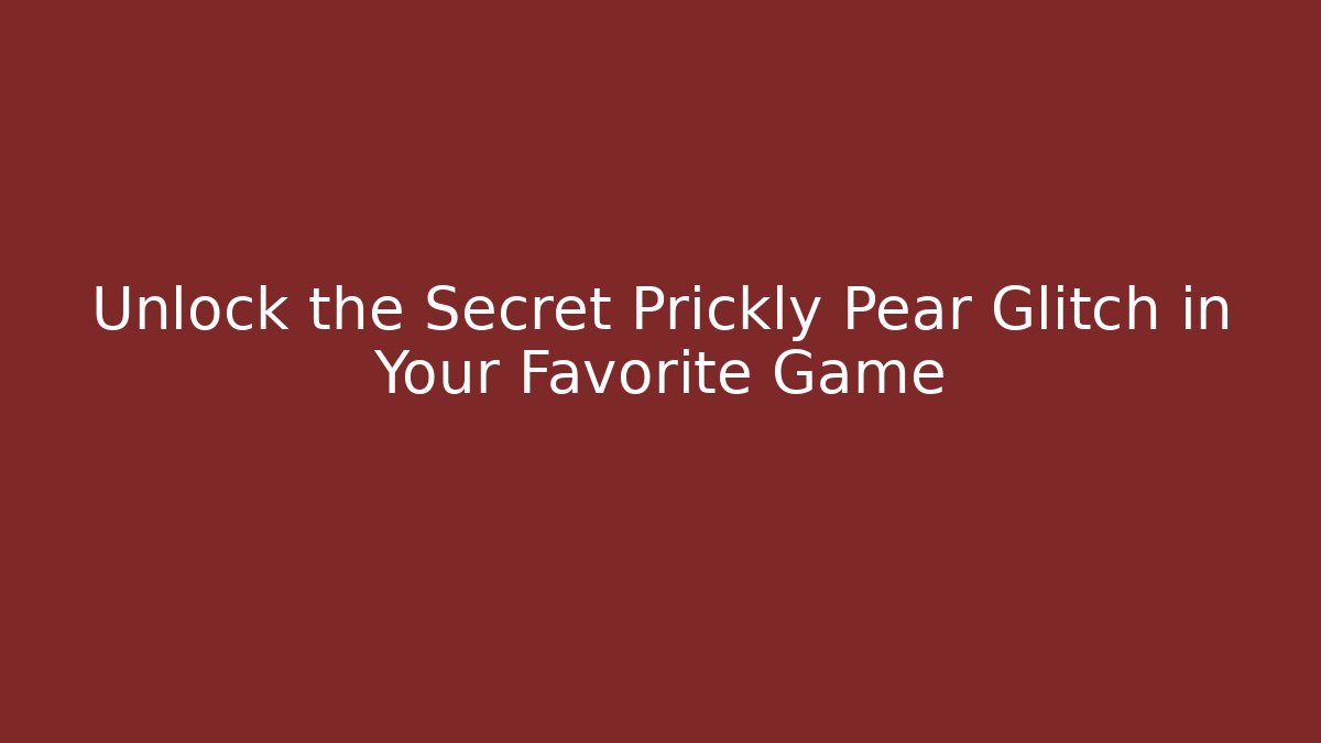 Unlock the Secret Prickly Pear Glitch in Your Favorite Game