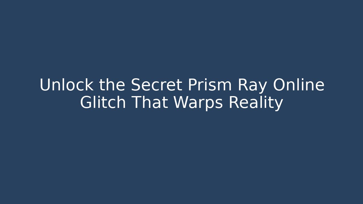 Unlock the Secret Prism Ray Online Glitch That Warps Reality