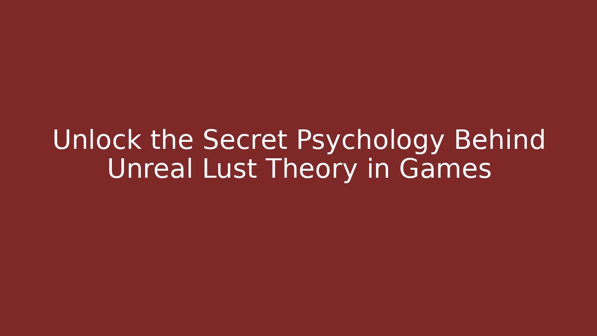 Unlock the Secret Psychology Behind Unreal Lust Theory in Games