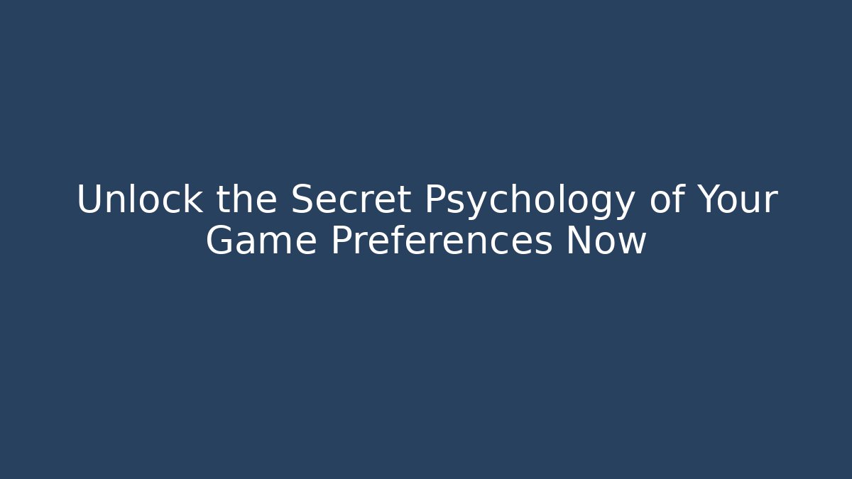 Unlock the Secret Psychology of Your Game Preferences Now