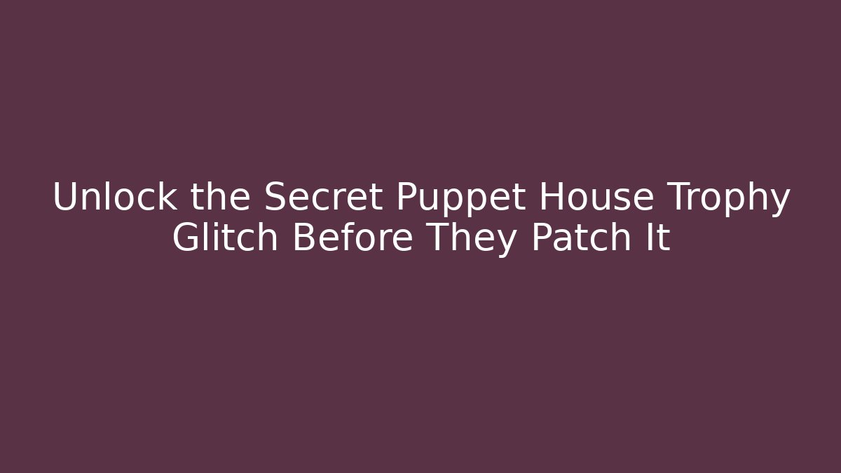 Unlock the Secret Puppet House Trophy Glitch Before They Patch It