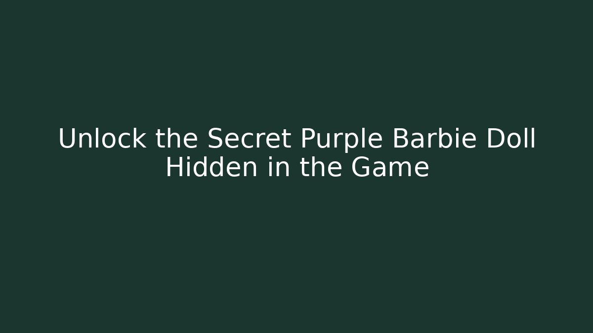 Unlock the Secret Purple Barbie Doll Hidden in the Game