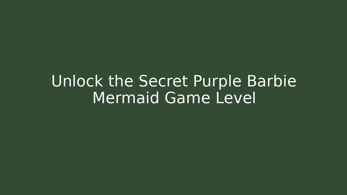 Unlock the Secret Purple Barbie Mermaid Game Level
