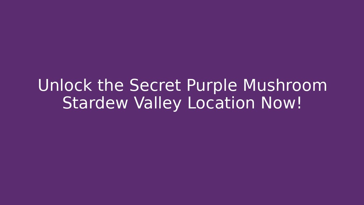 Unlock the Secret Purple Mushroom Stardew Valley Location Now!