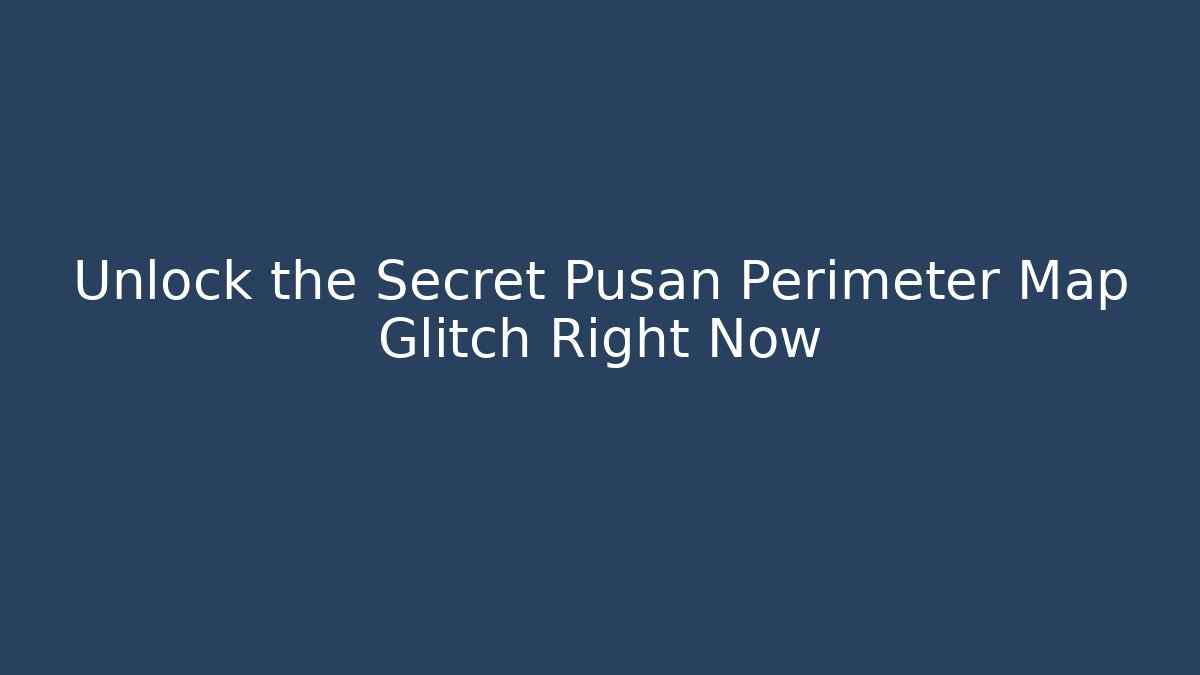 Unlock the Secret Pusan Perimeter Map Glitch Right Now