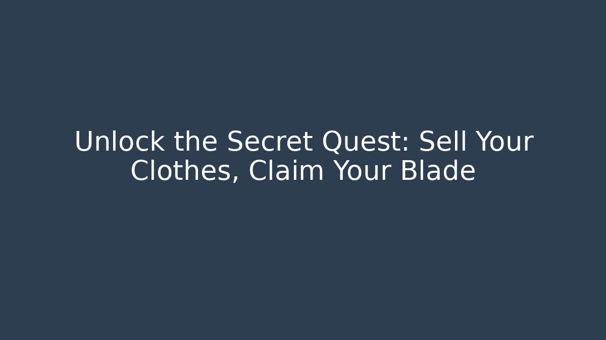 Unlock the Secret Quest: Sell Your Clothes, Claim Your Blade