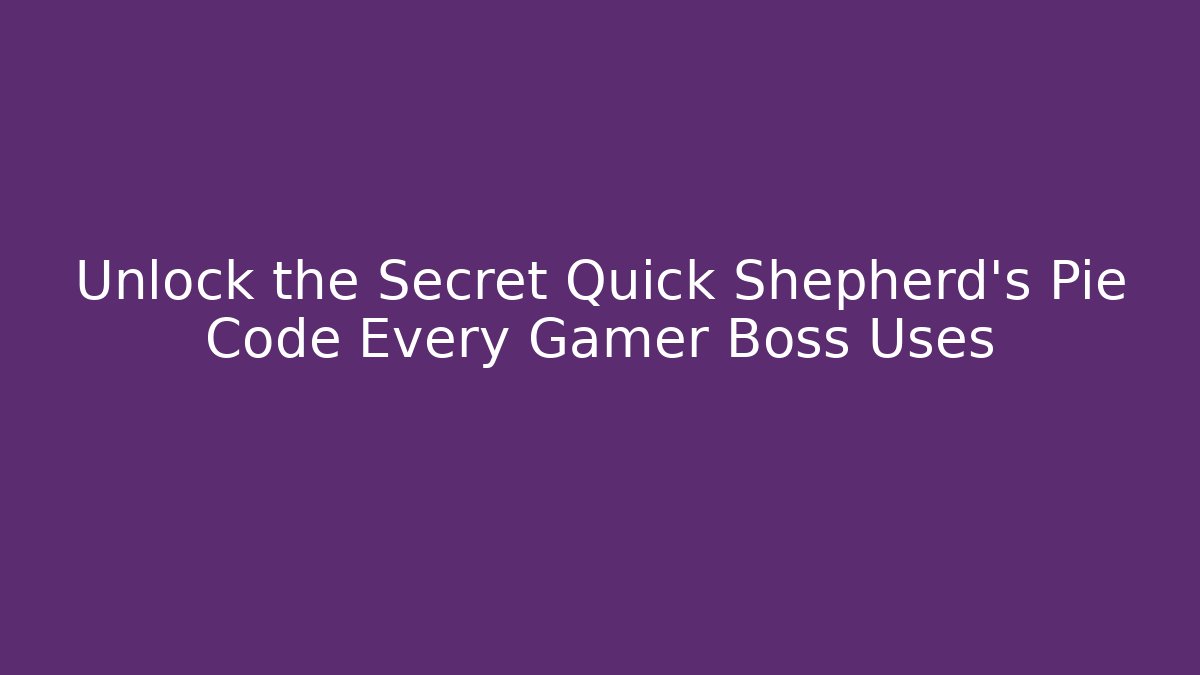 Unlock the Secret Quick Shepherd's Pie Code Every Gamer Boss Uses