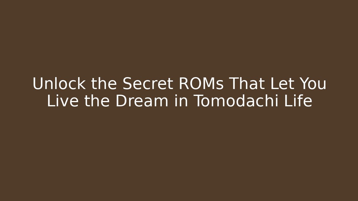Unlock the Secret ROMs That Let You Live the Dream in Tomodachi Life