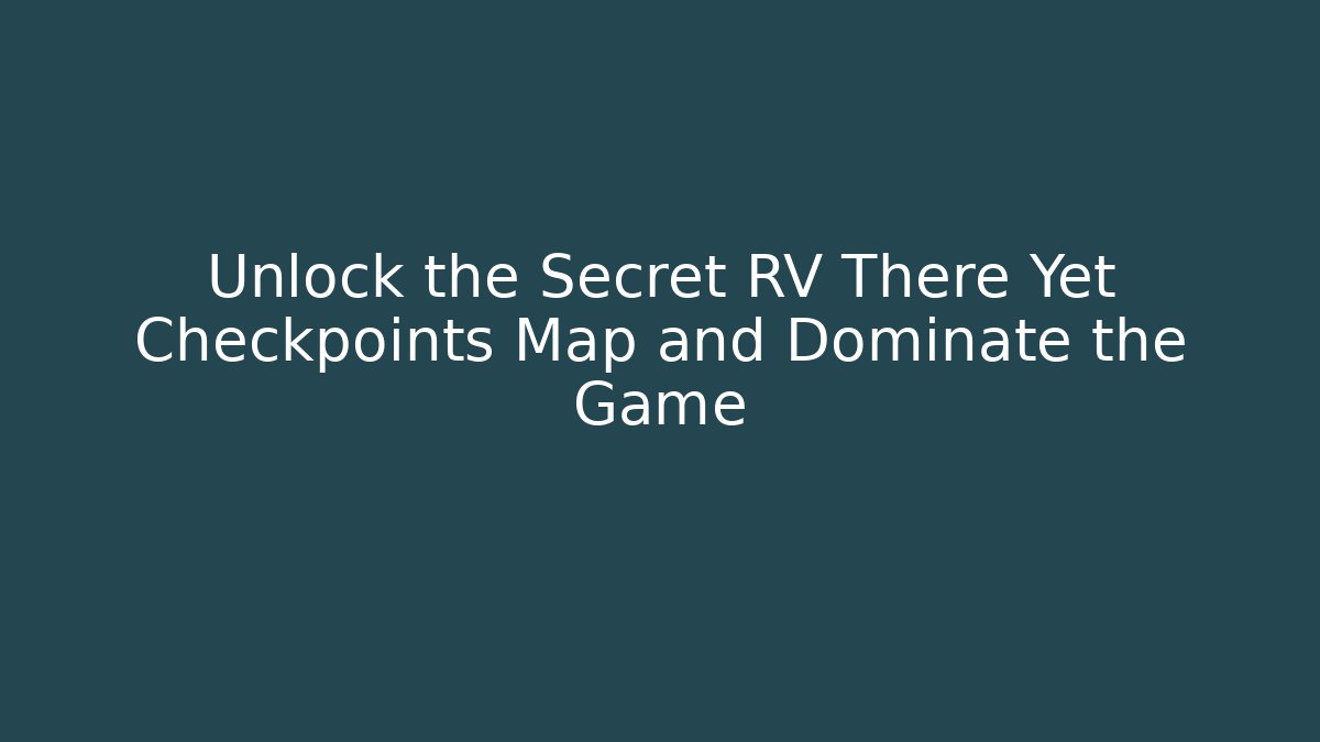 Unlock the Secret RV There Yet Checkpoints Map and Dominate the Game
