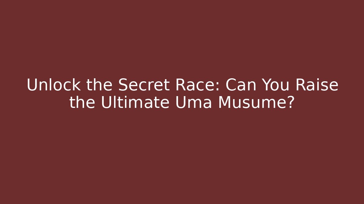 Unlock the Secret Race: Can You Raise the Ultimate Uma Musume?