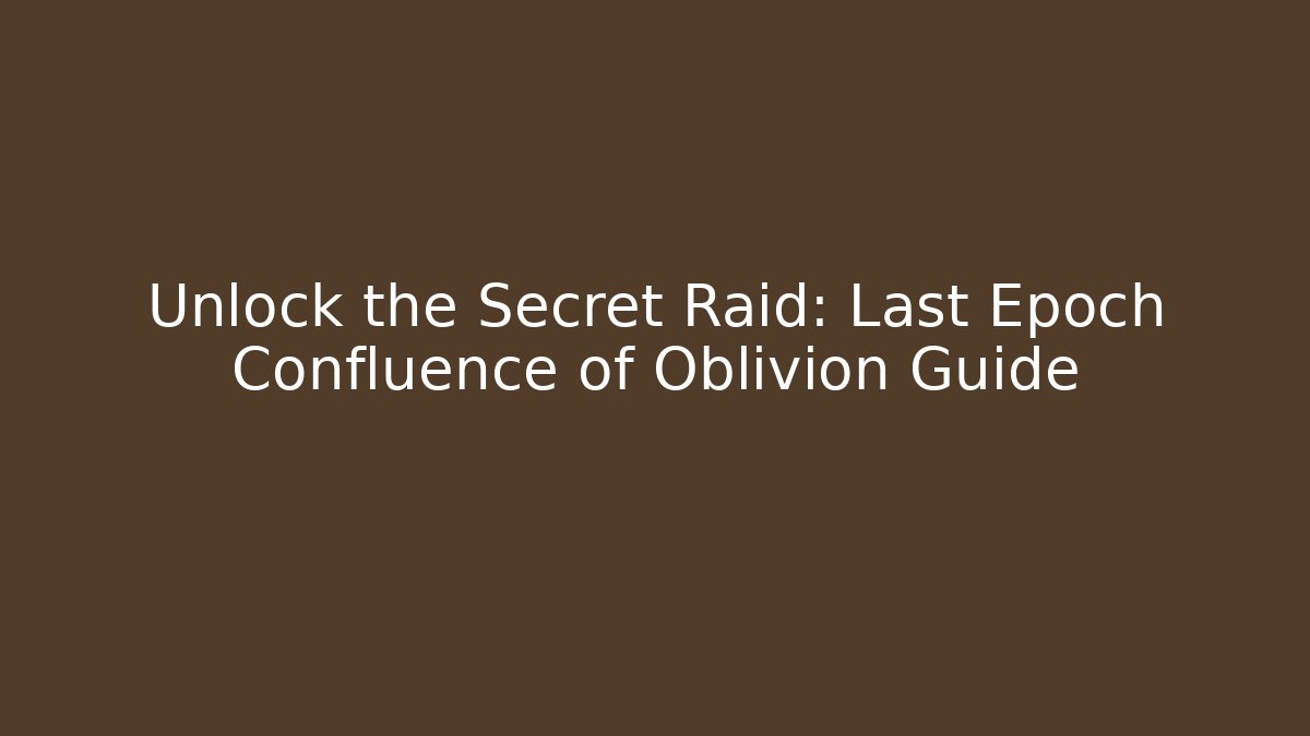 Unlock the Secret Raid: Last Epoch Confluence of Oblivion Guide