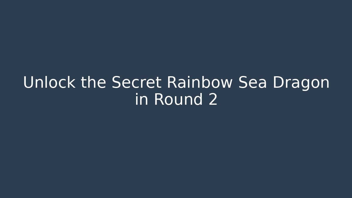 Unlock the Secret Rainbow Sea Dragon in Round 2