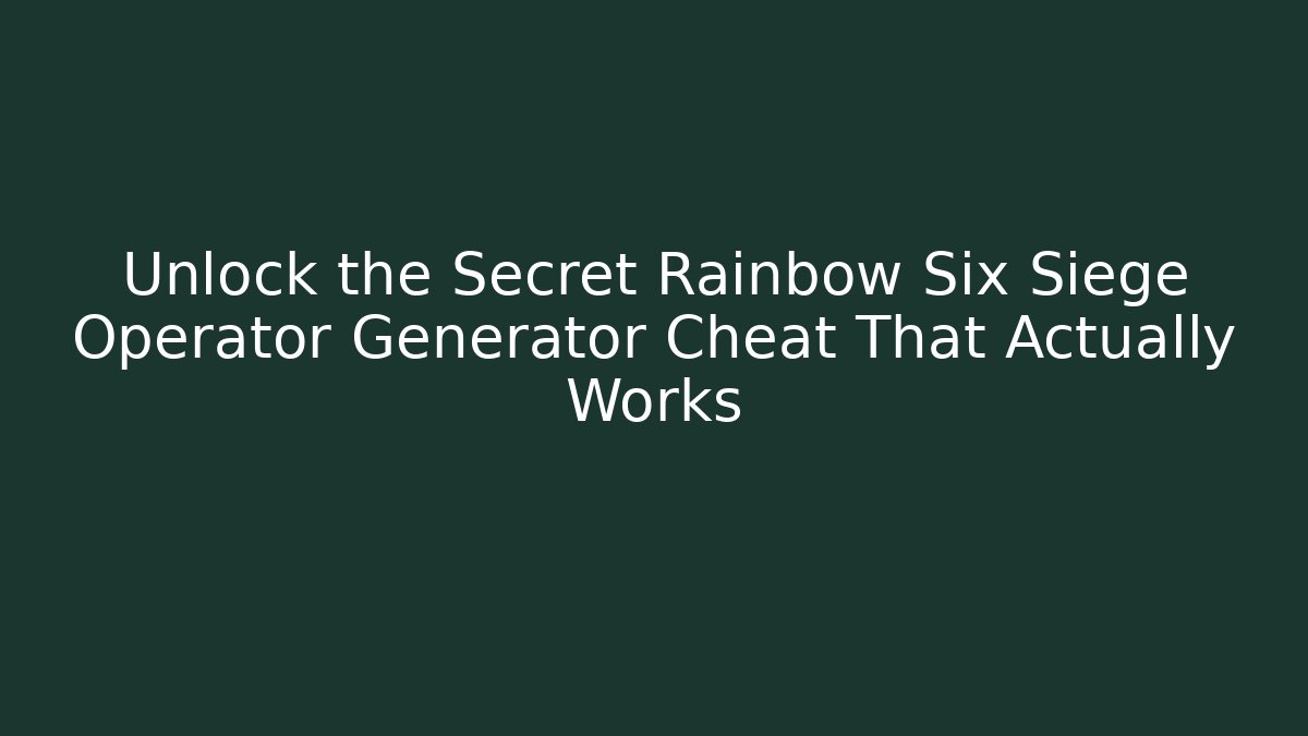Unlock the Secret Rainbow Six Siege Operator Generator Cheat That Actually Works