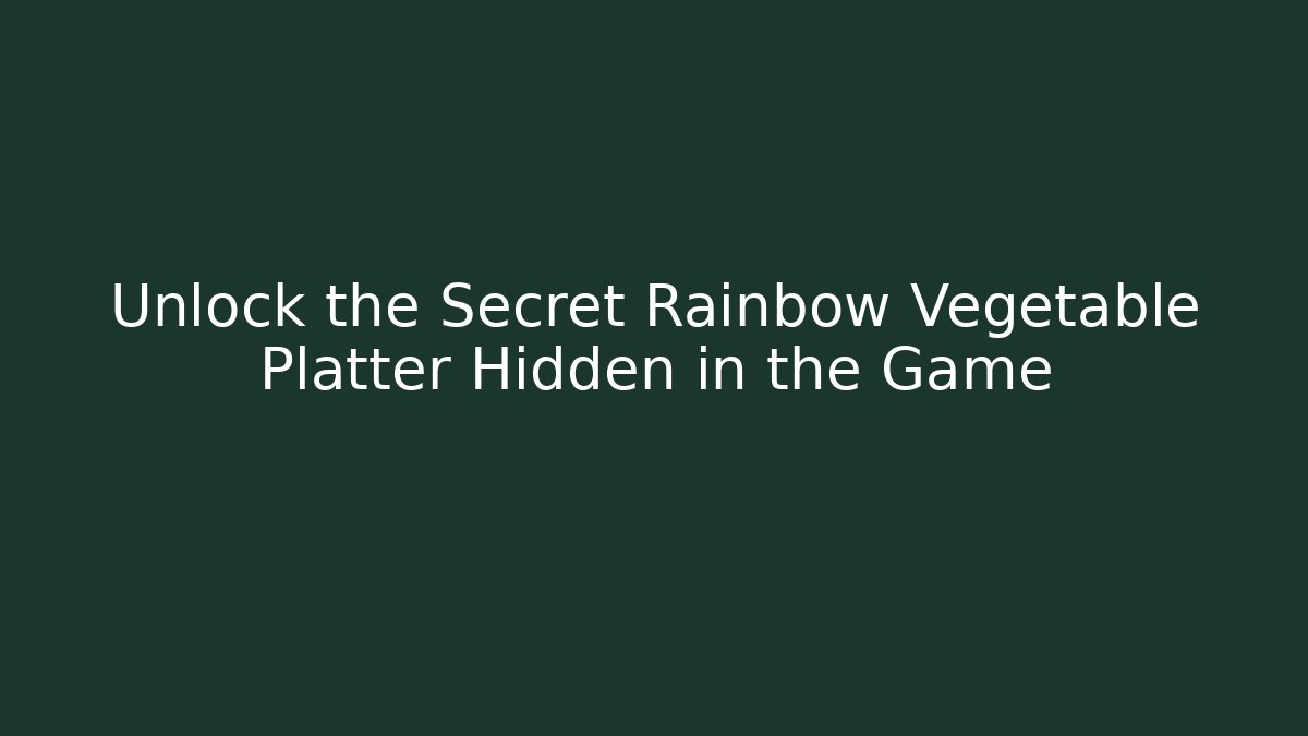 Unlock the Secret Rainbow Vegetable Platter Hidden in the Game