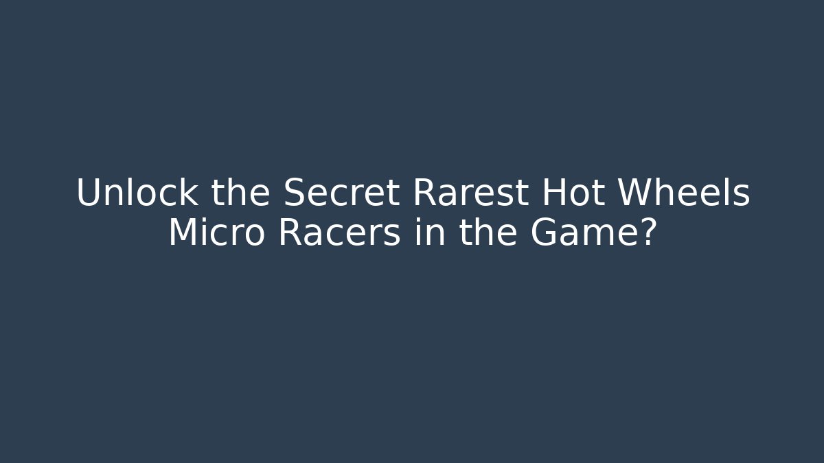 Unlock the Secret Rarest Hot Wheels Micro Racers in the Game?