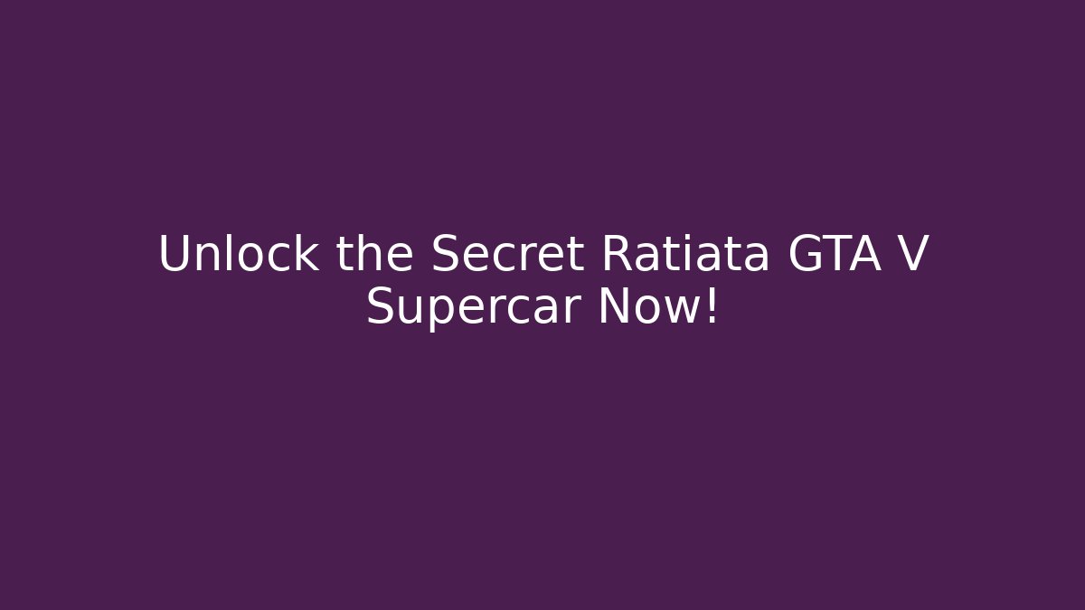 Unlock the Secret Ratiata GTA V Supercar Now!
