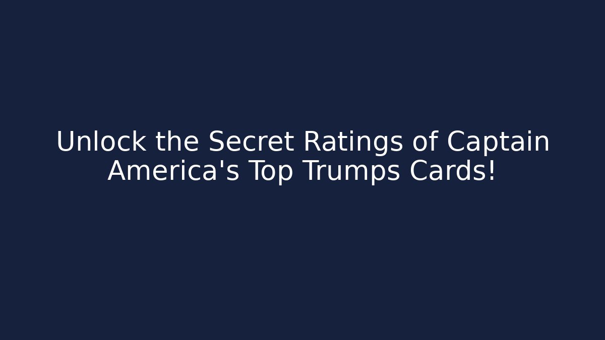 Unlock the Secret Ratings of Captain America’s Top Trumps Cards!