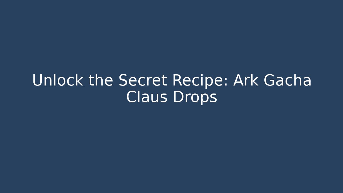 Unlock the Secret Recipe: Ark Gacha Claus Drops