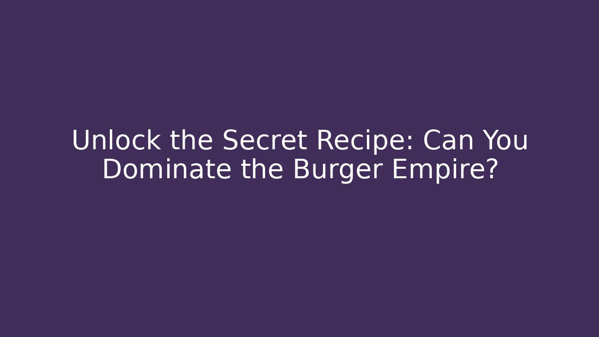 Unlock the Secret Recipe: Can You Dominate the Burger Empire?