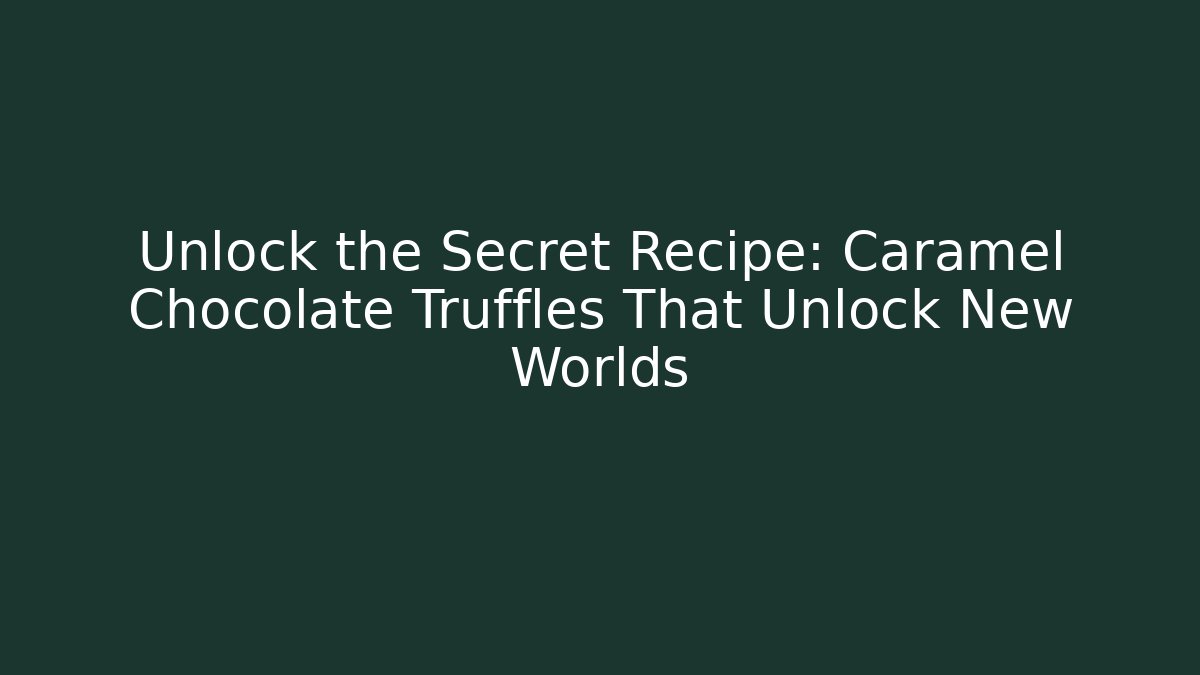 Unlock the Secret Recipe: Caramel Chocolate Truffles That Unlock New Worlds