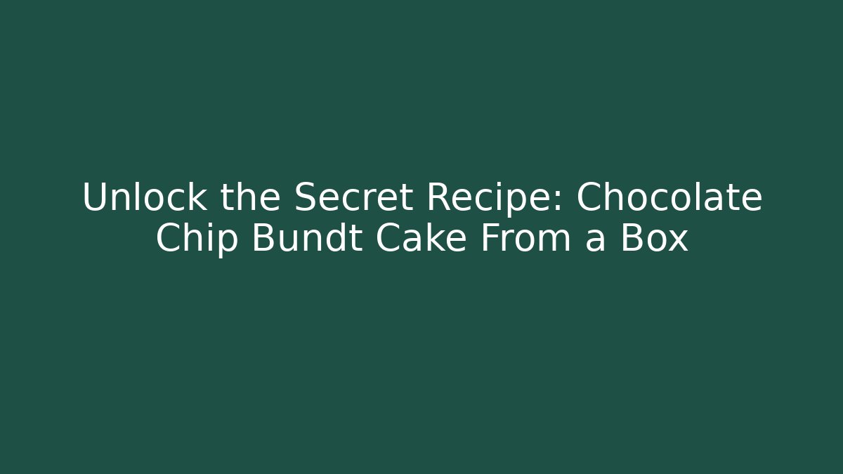 Unlock the Secret Recipe: Chocolate Chip Bundt Cake From a Box