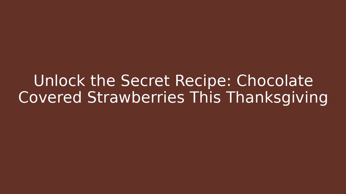 Unlock the Secret Recipe: Chocolate Covered Strawberries This Thanksgiving