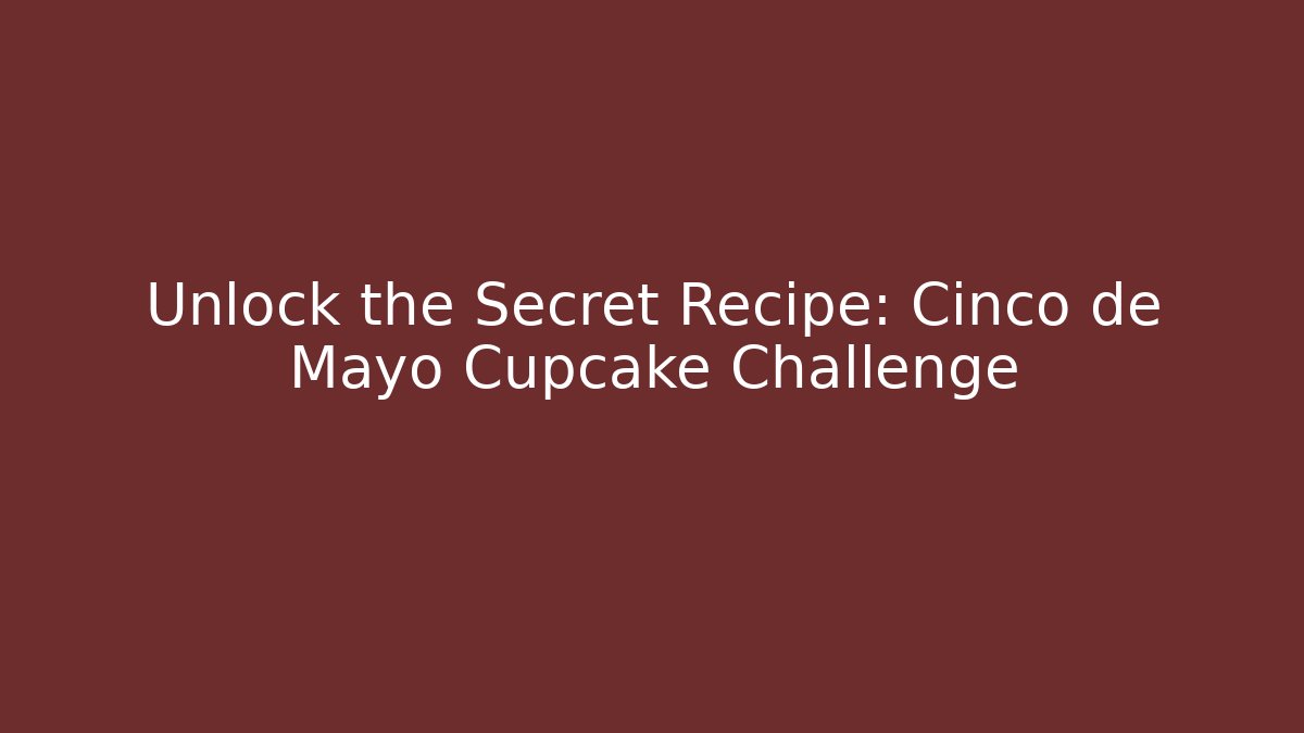 Unlock the Secret Recipe: Cinco de Mayo Cupcake Challenge