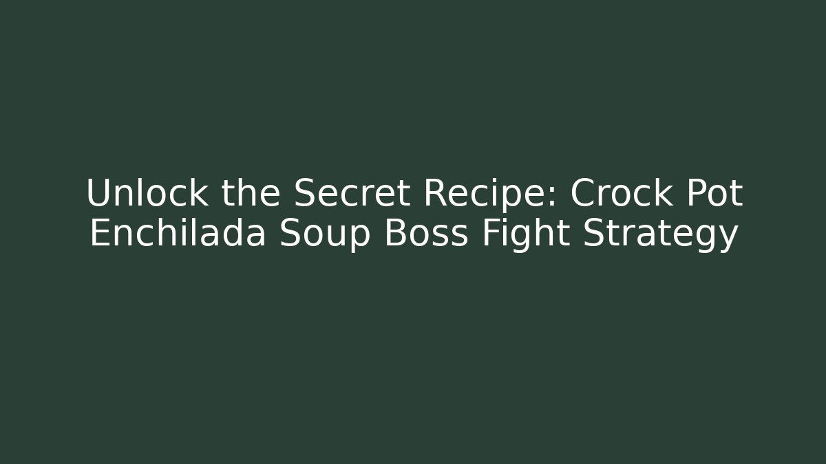 Unlock the Secret Recipe: Crock Pot Enchilada Soup Boss Fight Strategy