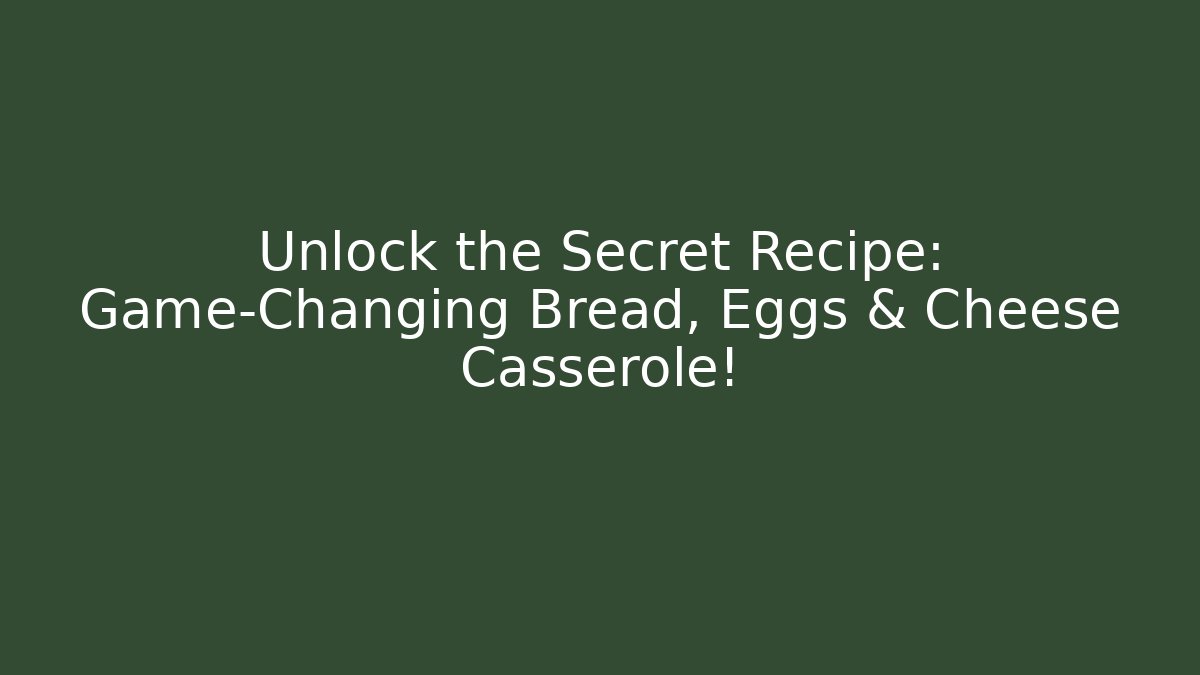 Unlock the Secret Recipe: Game-Changing Bread, Eggs & Cheese Casserole!