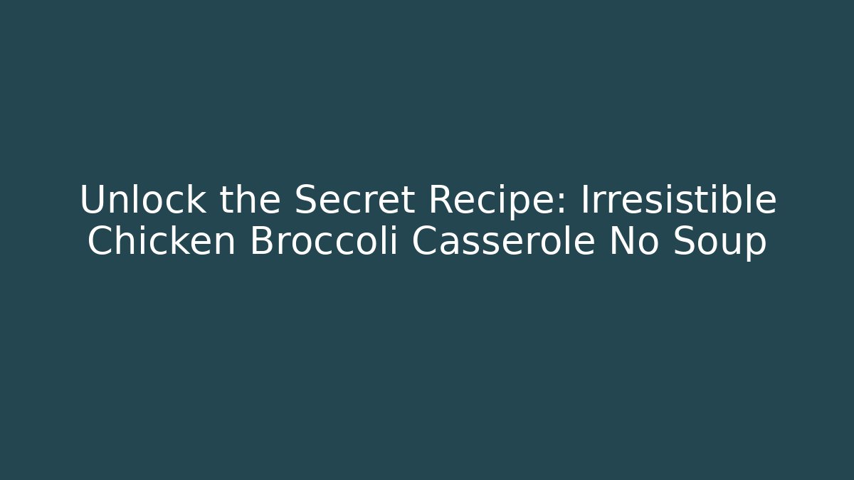 Unlock the Secret Recipe: Irresistible Chicken Broccoli Casserole No Soup