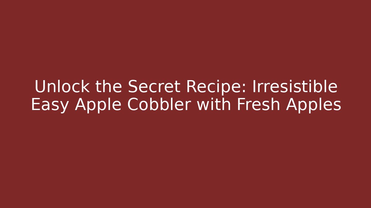 Unlock the Secret Recipe: Irresistible Easy Apple Cobbler with Fresh Apples - Critter Realm