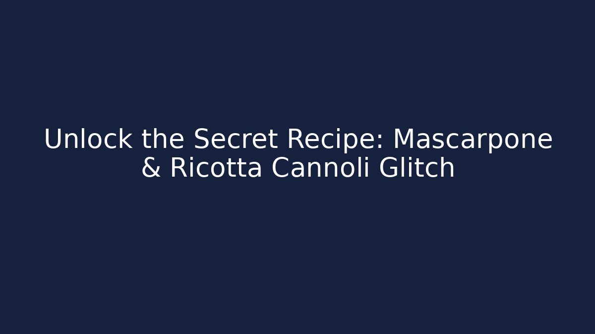 Unlock the Secret Recipe: Mascarpone & Ricotta Cannoli Glitch