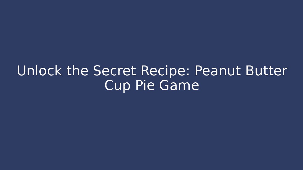Unlock the Secret Recipe: Peanut Butter Cup Pie Game