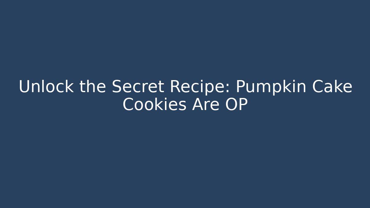 Unlock the Secret Recipe: Pumpkin Cake Cookies Are OP
