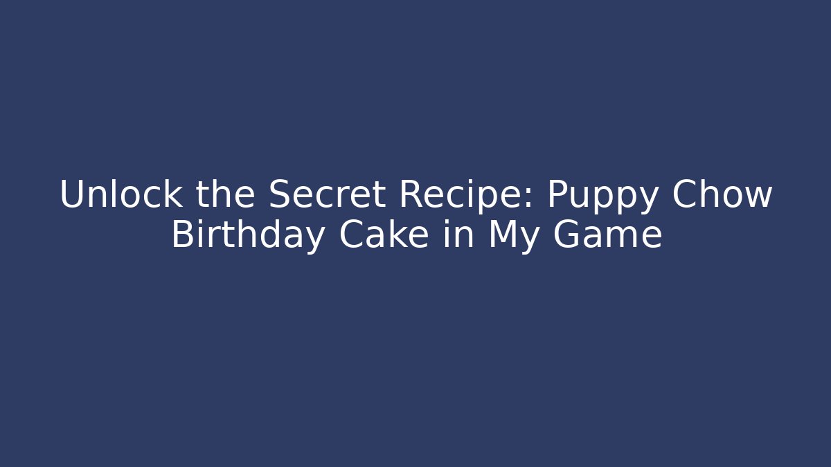 Unlock the Secret Recipe: Puppy Chow Birthday Cake in My Game