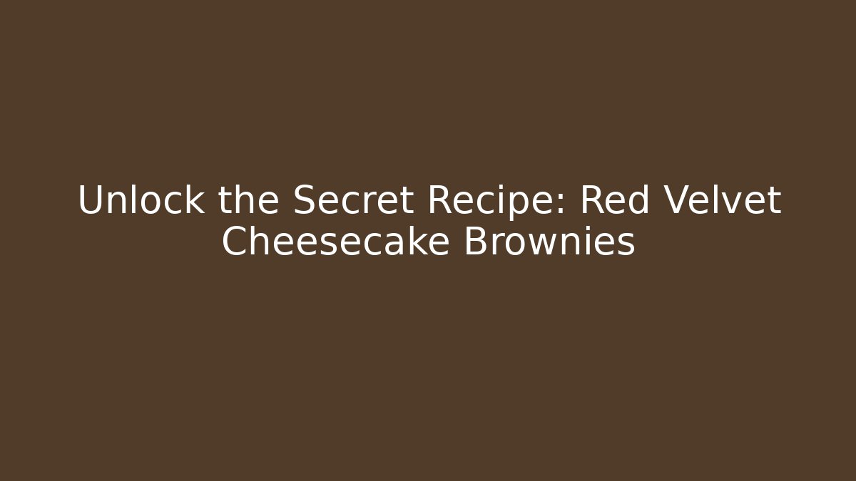 Unlock the Secret Recipe: Red Velvet Cheesecake Brownies