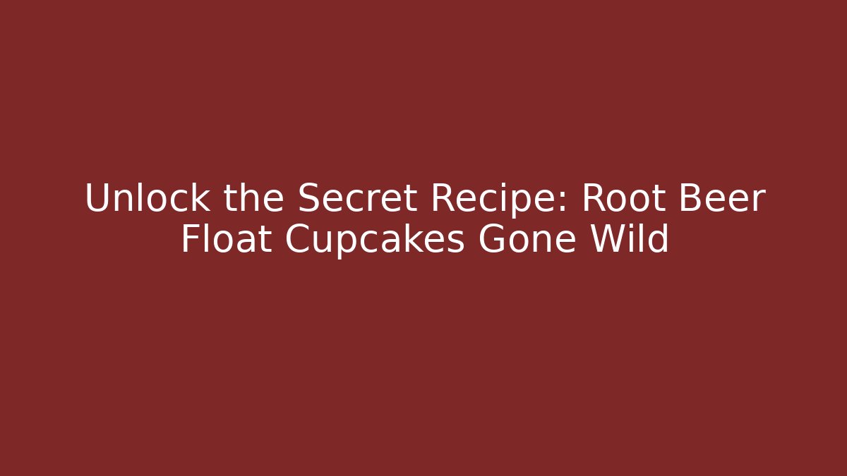 Unlock the Secret Recipe: Root Beer Float Cupcakes Gone Wild