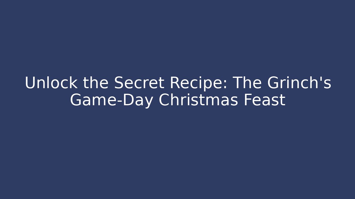 Unlock the Secret Recipe: The Grinch's Game-Day Christmas Feast