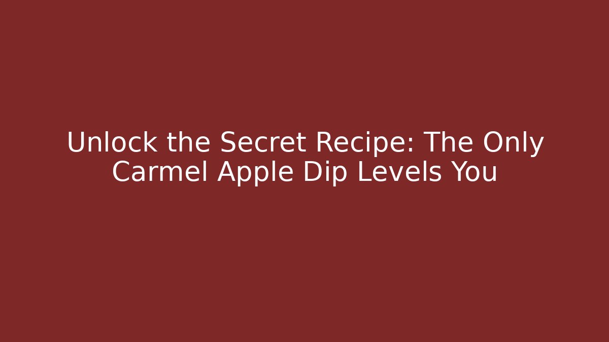 Unlock the Secret Recipe: The Only Carmel Apple Dip Levels You