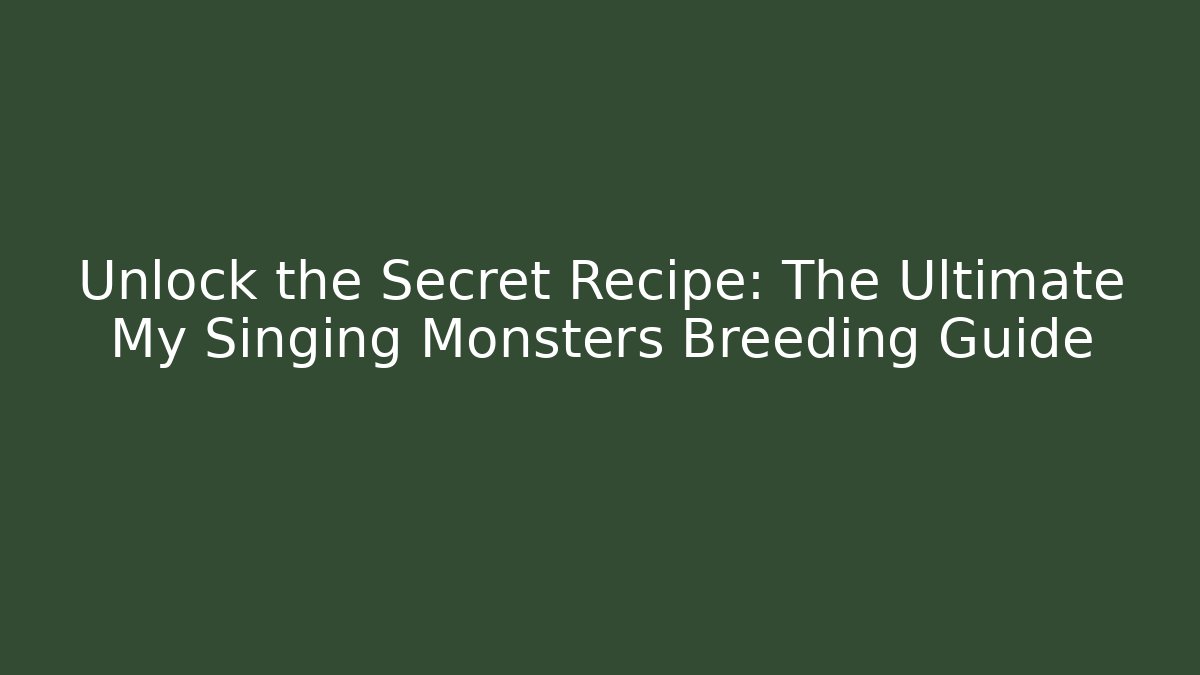 Unlock the Secret Recipe: The Ultimate My Singing Monsters Breeding Guide