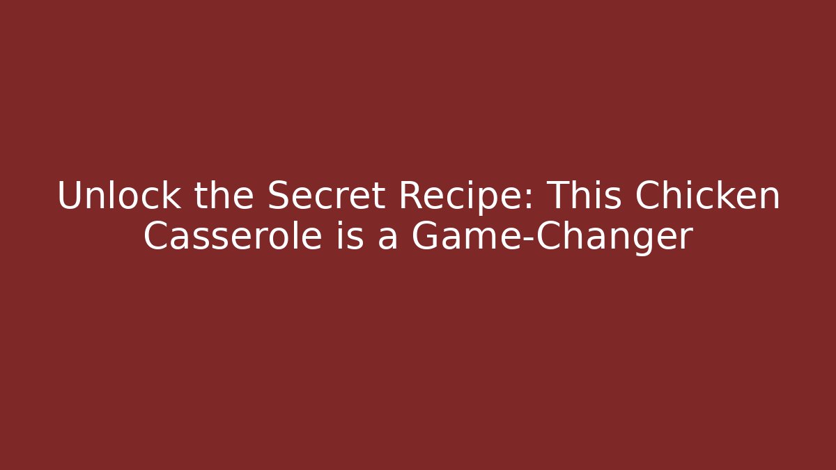 Unlock the Secret Recipe: This Chicken Casserole is a Game-Changer
