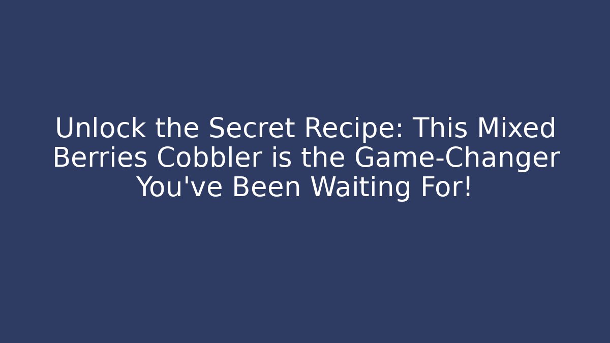 Unlock the Secret Recipe: This Mixed Berries Cobbler is the Game-Changer You've Been Waiting For!