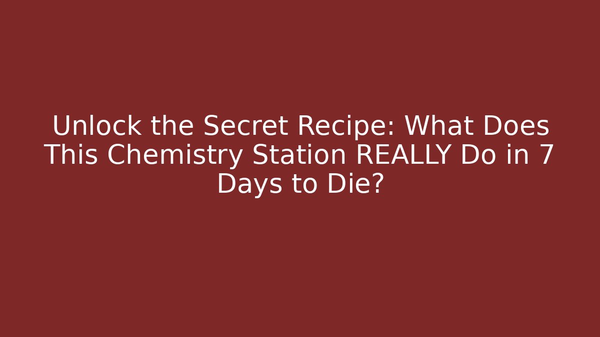 Unlock the Secret Recipe: What Does This Chemistry Station REALLY Do in 7 Days to Die?
